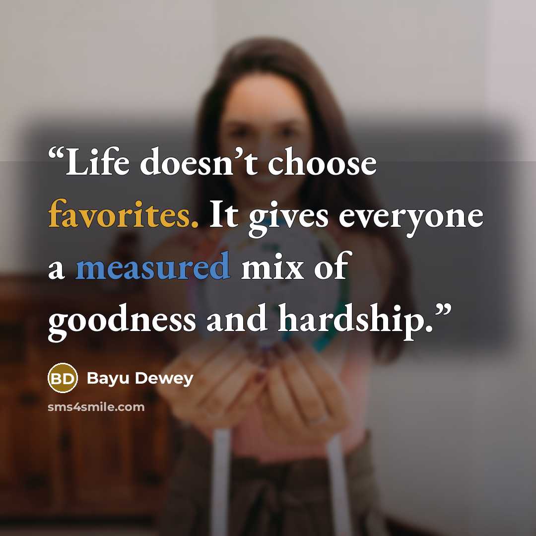 “Life doesn’t choose favorites. It gives everyone a measured mix of goodness and hardship.” quote by Bayu Dewey