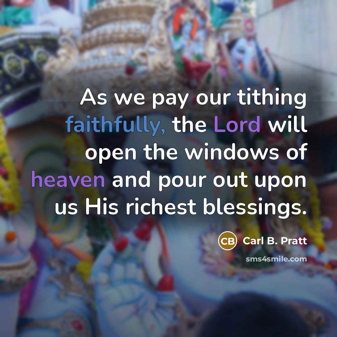 “As we pay our tithing faithfully, the Lord will open the windows of heaven and pour out upon us His richest blessings.” quote by Carl B. Pratt