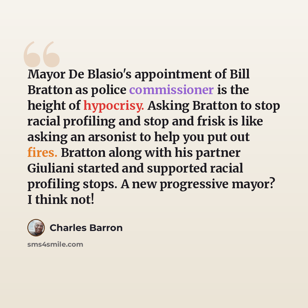 “Mayor De Blasio's appointment of Bill Bratton as police commissioner is the height of hypocrisy. Asking Bratton to stop racial profiling and stop and frisk is like asking an arsonist to help you put out fires. Bratton along with his partner Giuliani started and supported racial profiling stops. A…” quote by Charles Barron