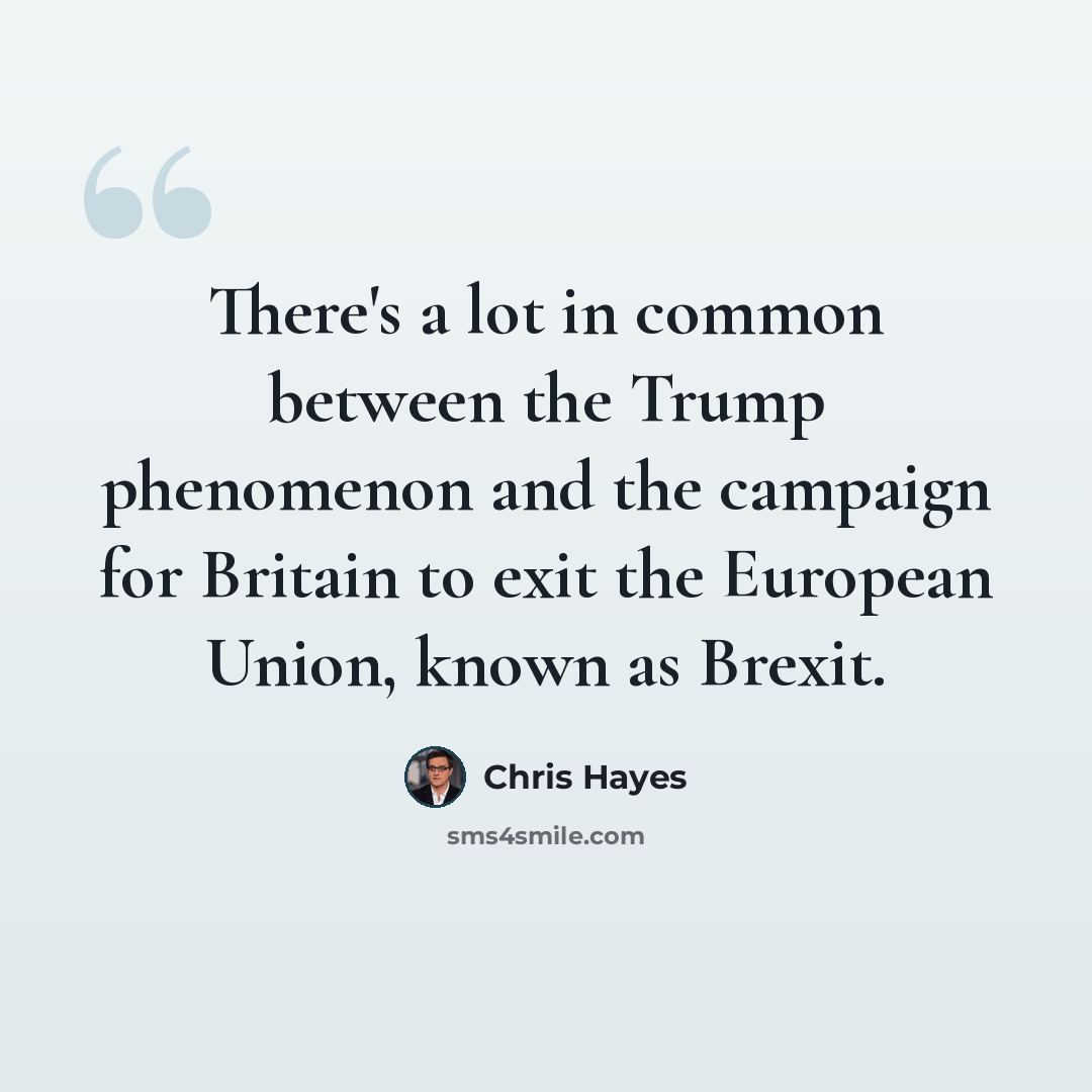 “There's a lot in common between the Trump phenomenon and the campaign for Britain to exit the European Union, known as Brexit.” quote by Chris Hayes