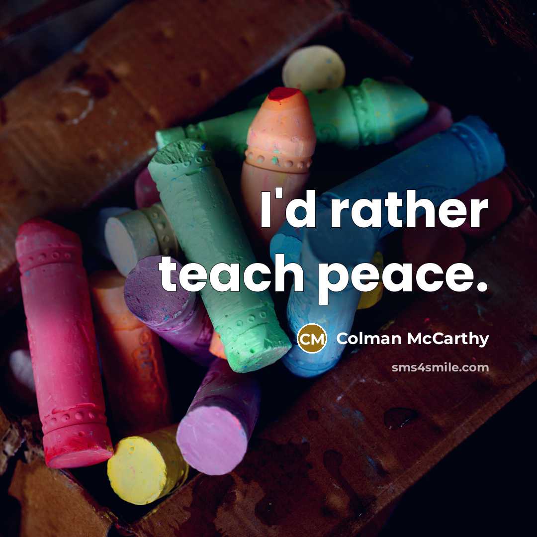 “I'd rather teach peace.” quote by Colman McCarthy