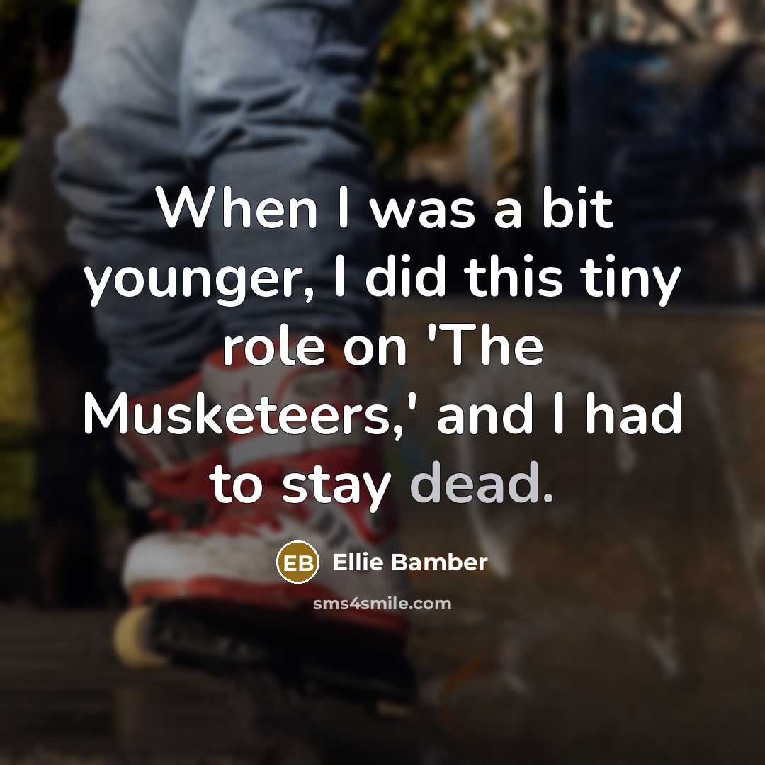“When I was a bit younger, I did this tiny role on 'The Musketeers,' and I had to stay dead.” quote by Ellie Bamber