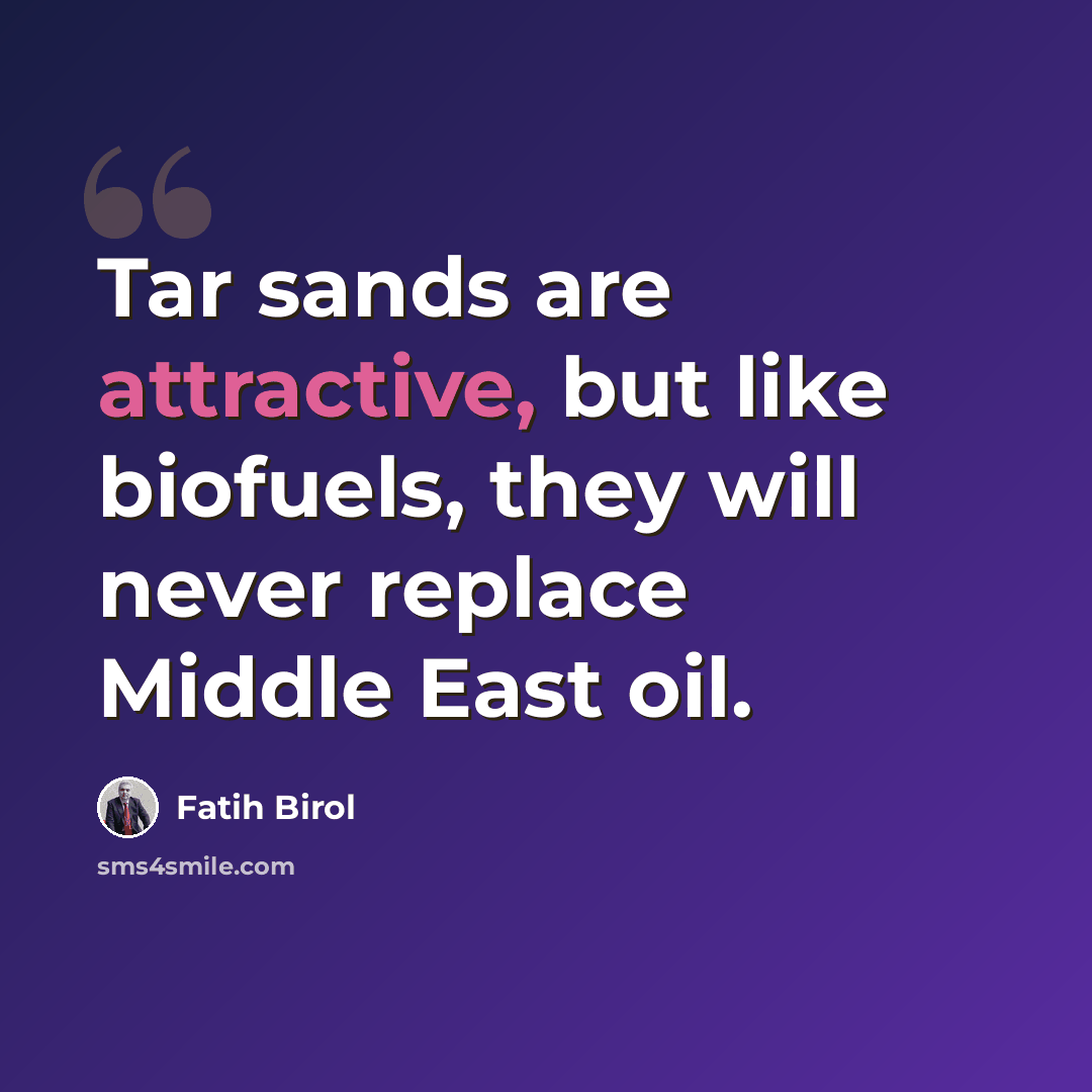 “Tar sands are attractive, but like biofuels, they will never replace Middle East oil.” quote by Fatih Birol