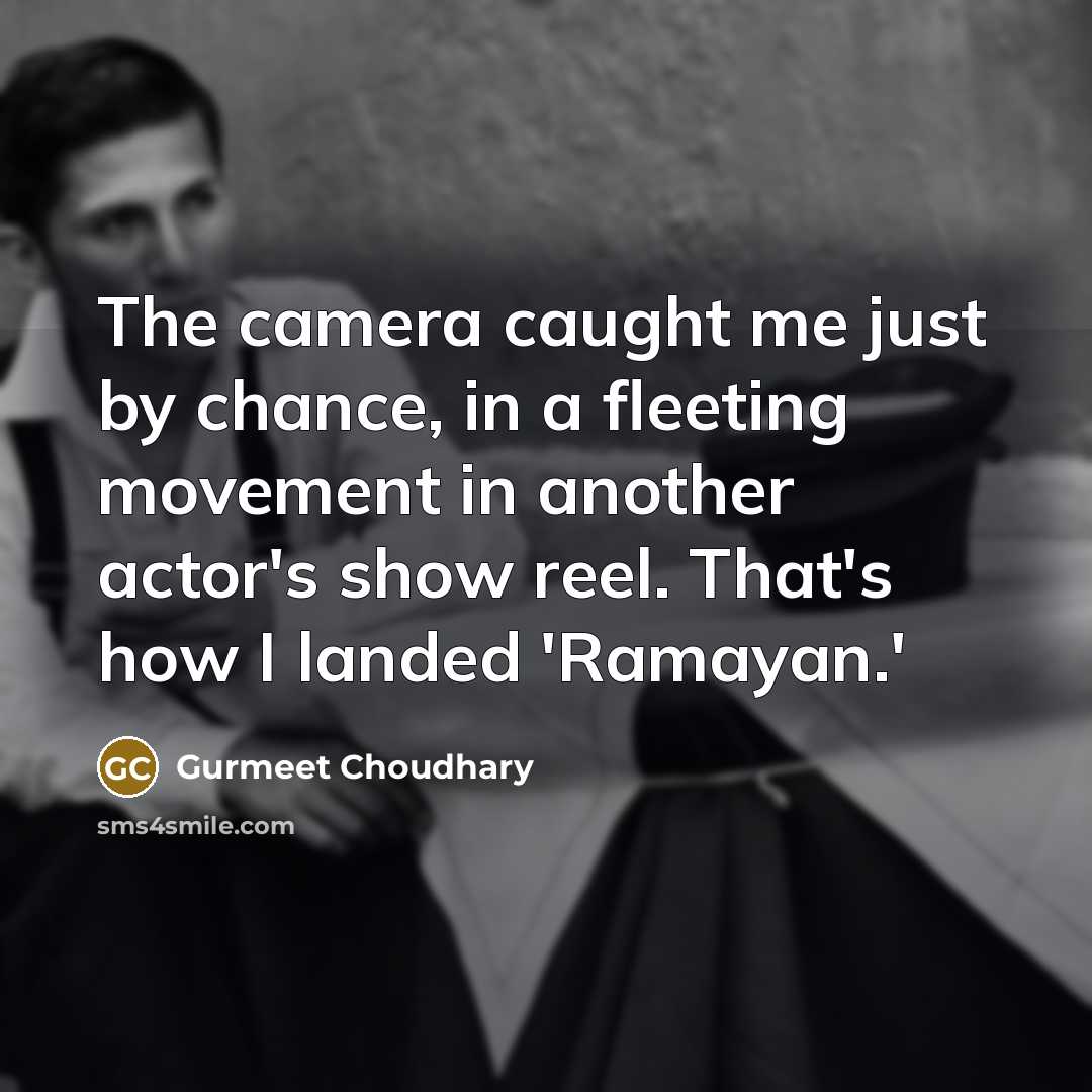 “The camera caught me just by chance, in a fleeting movement in another actor's show reel. That's how I landed 'Ramayan.'” quote by Gurmeet Choudhary