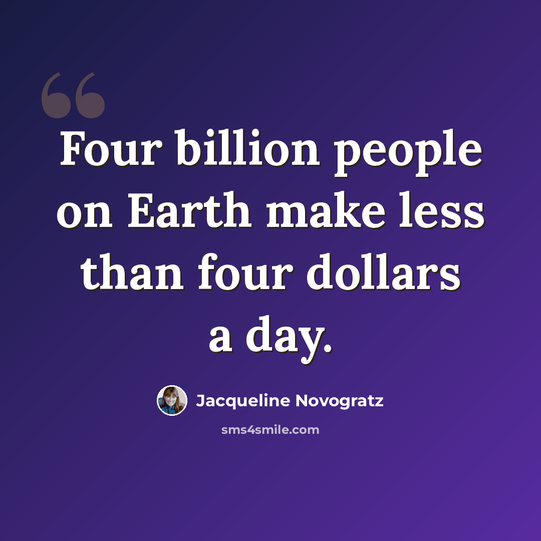 “Four billion people on Earth make less than four dollars a day.” quote by Jacqueline Novogratz