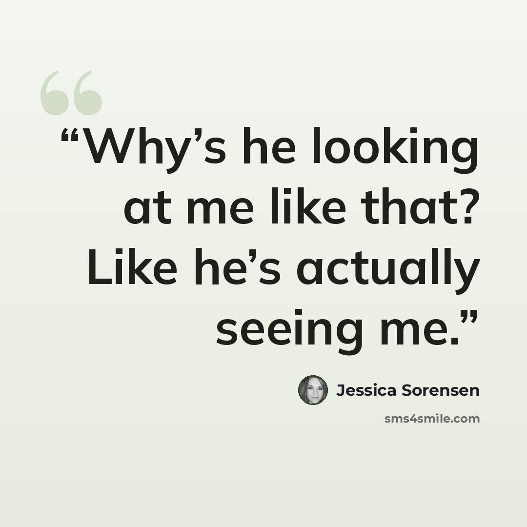 “Why’s he looking at me like that? Like he’s actually seeing me.” quote by Jessica Sorensen
