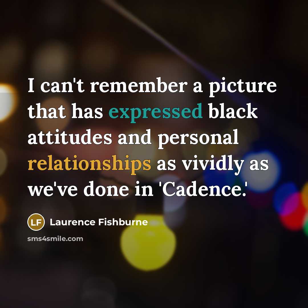 “I can't remember a picture that has expressed black attitudes and personal relationships as vividly as we've done in 'Cadence.'” quote by Laurence Fishburne