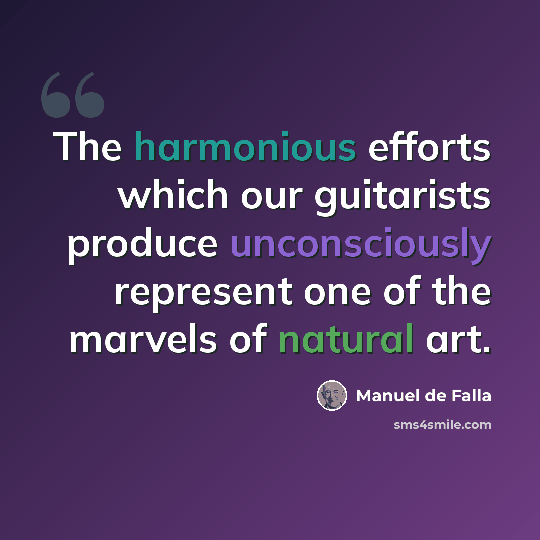 “The harmonious efforts which our guitarists produce unconsciously represent one of the marvels of natural art.” quote by Manuel de Falla