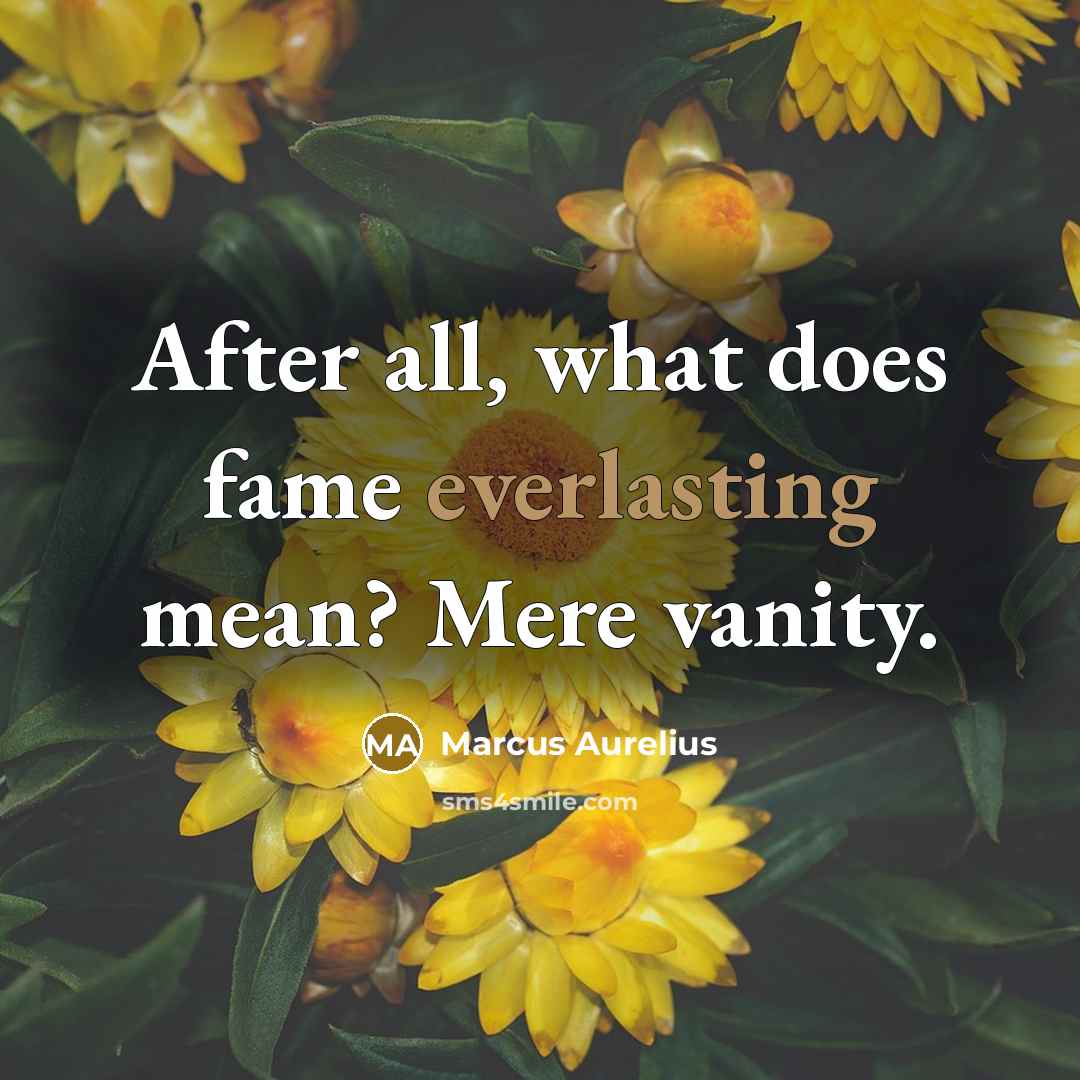 “After all, what does fame everlasting mean? Mere vanity.” quote by Marcus Aurelius