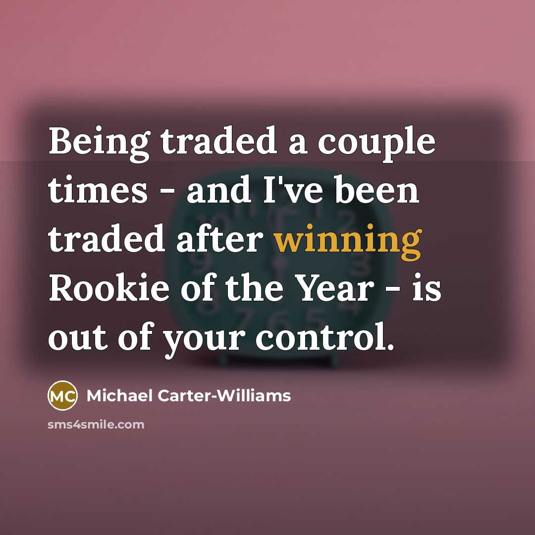 “Being traded a couple times - and I've been traded after winning Rookie of the Year - is out of your control.” quote by Michael Carter-Williams