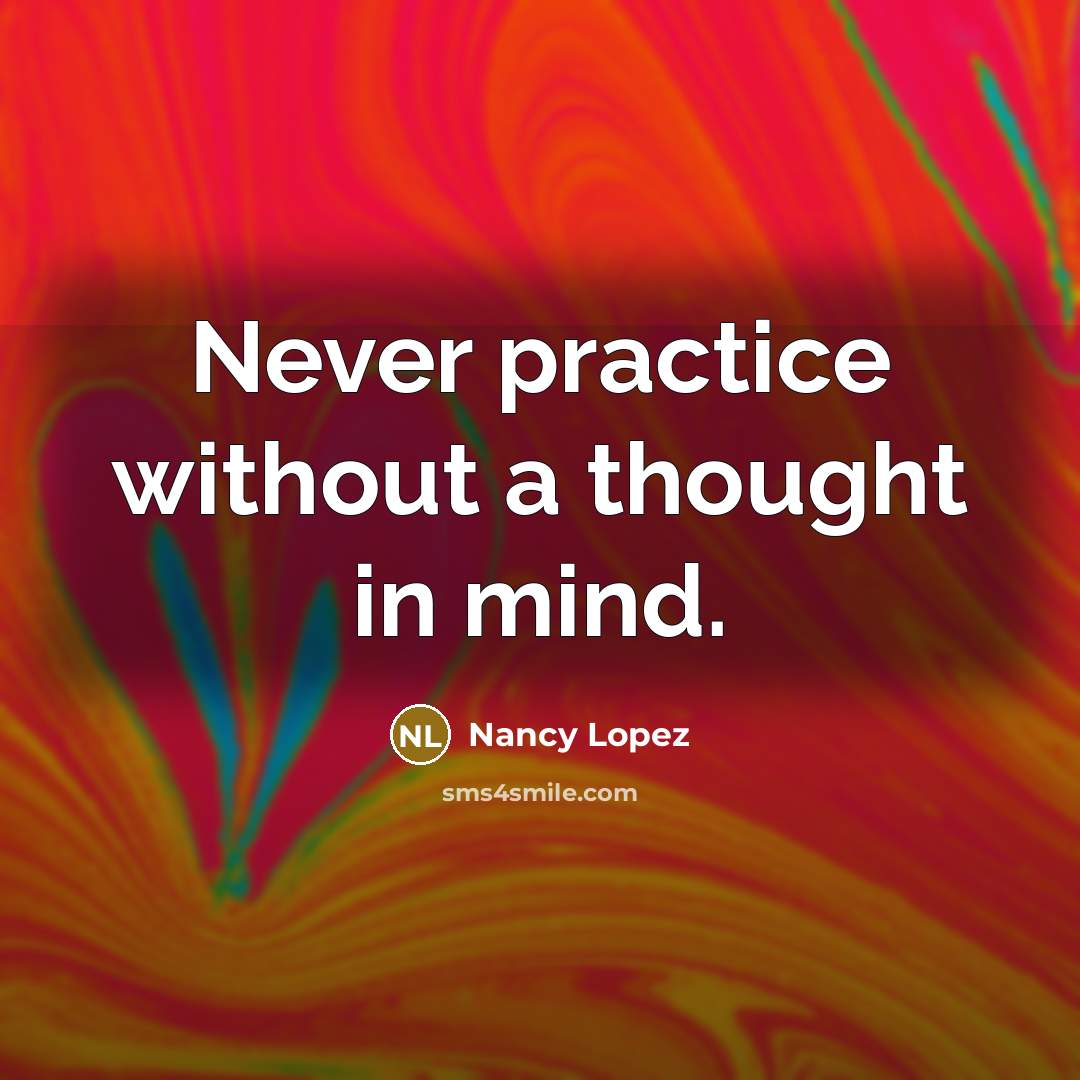“Never practice without a thought in mind.” quote by Nancy Lopez