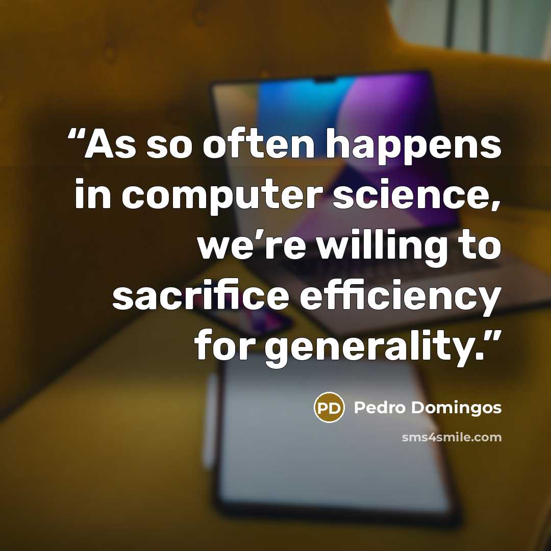 “As so often happens in computer science, we’re willing to sacrifice efficiency for generality.” quote by Pedro Domingos