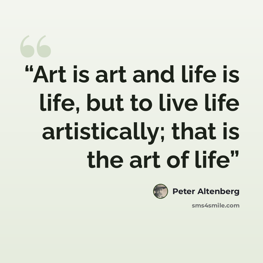 “Art is art and life is life, but to live life artistically; that is the art of life” quote by Peter Altenberg