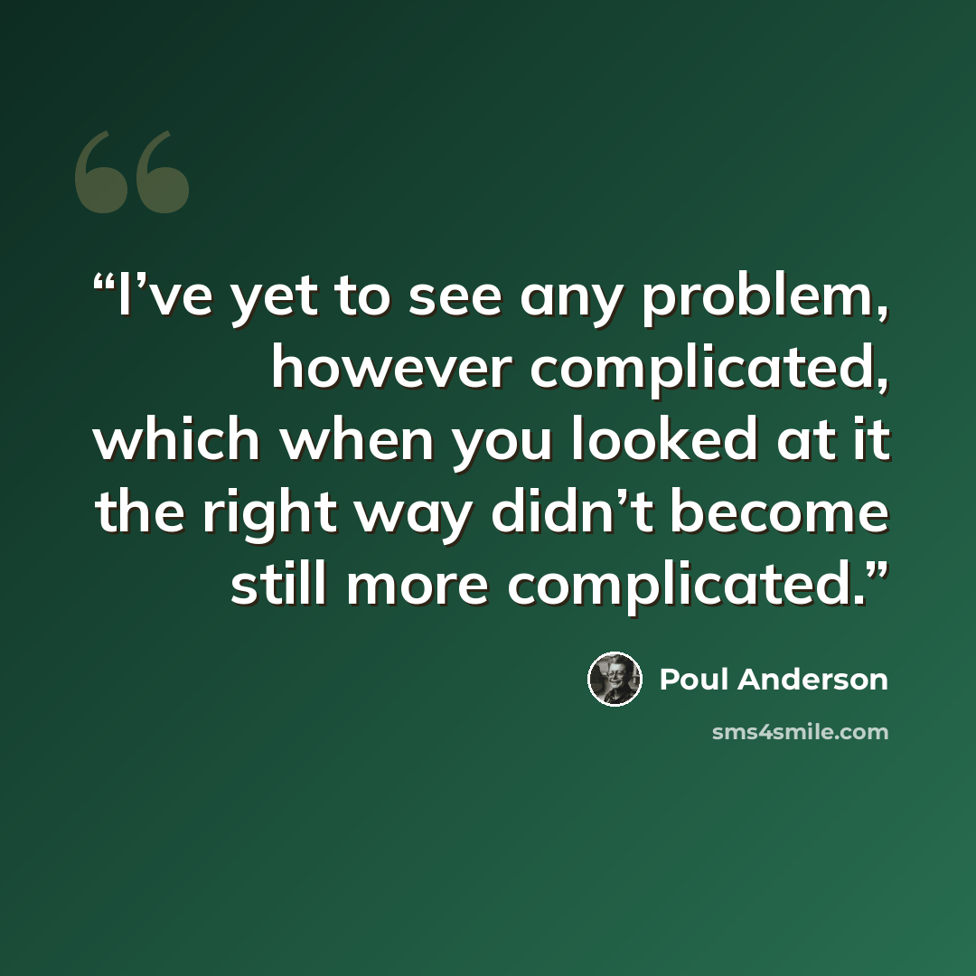 “I’ve yet to see any problem, however complicated, which when you looked at it the right way didn’t become still more complicated.” quote by Poul Anderson