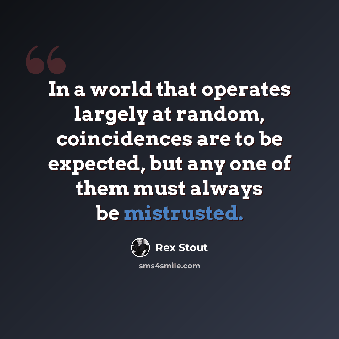 “In a world that operates largely at random, coincidences are to be expected, but any one of them must always be mistrusted.” quote by Rex Stout
