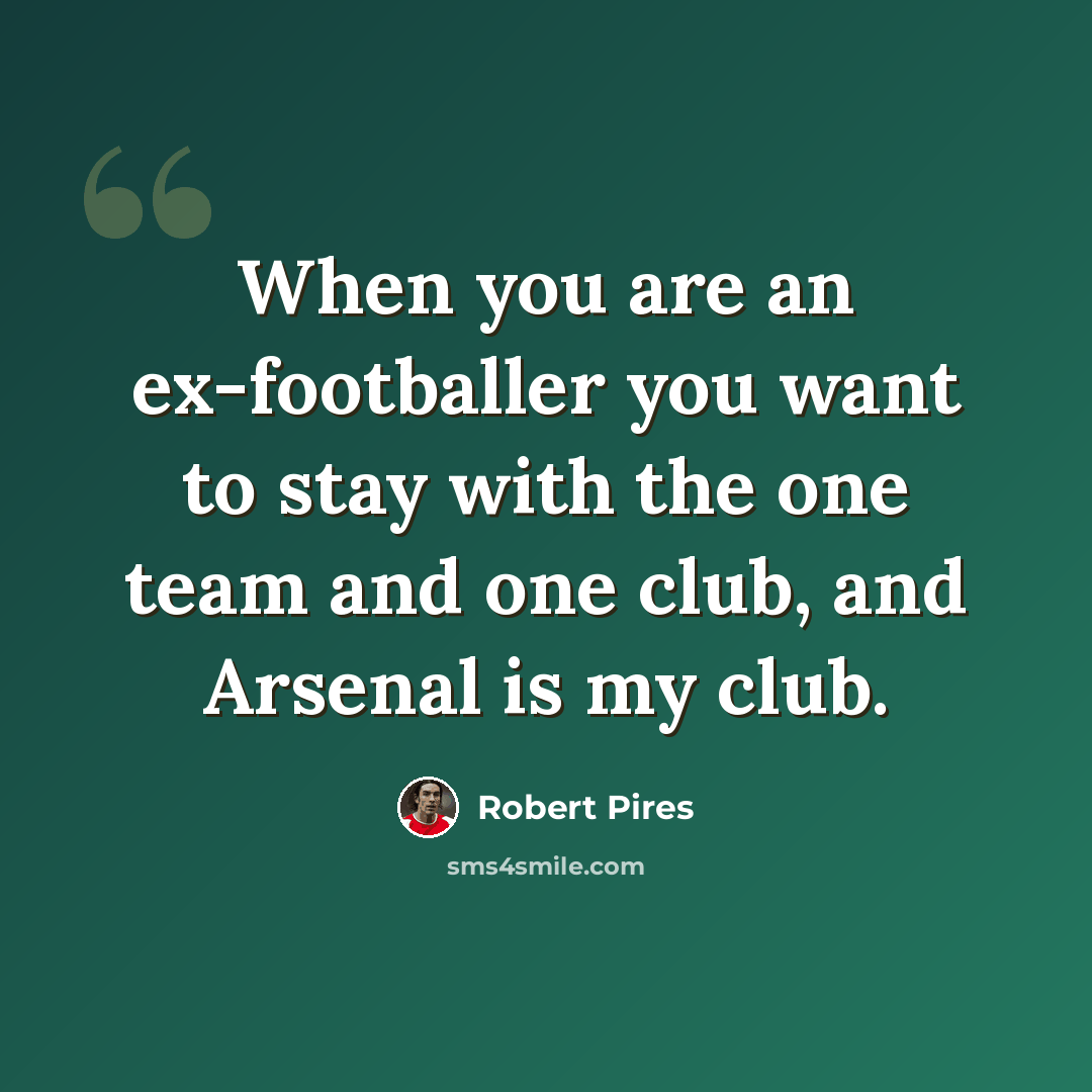 “When you are an ex-footballer you want to stay with the one team and one club, and Arsenal is my club.” quote by Robert Pires