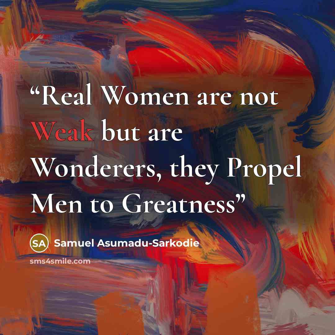 “Real Women are not Weak but are Wonderers, they Propel Men to Greatness” quote by Samuel Asumadu-Sarkodie
