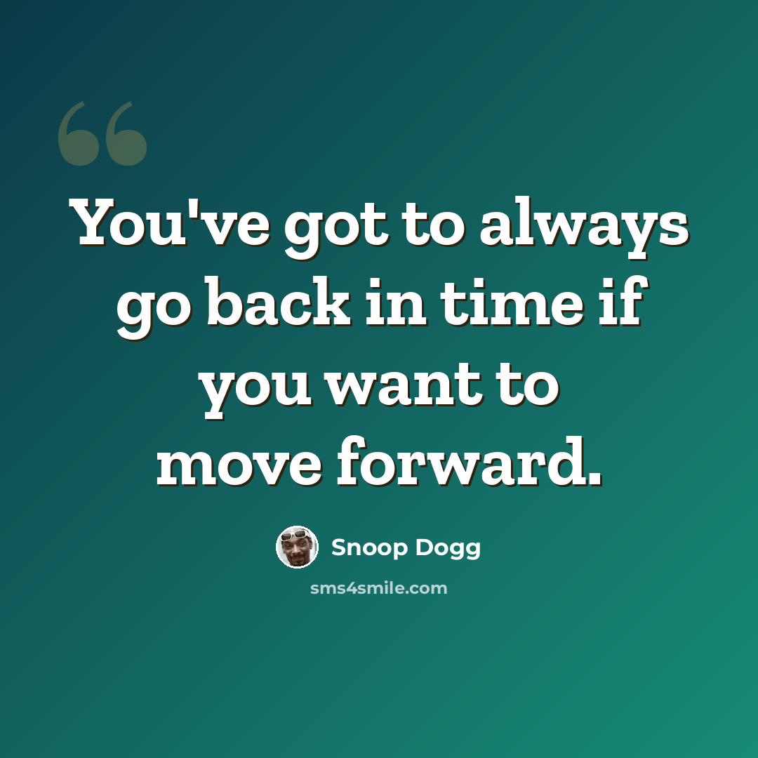 “You've got to always go back in time if you want to move forward.” quote by Snoop Dogg