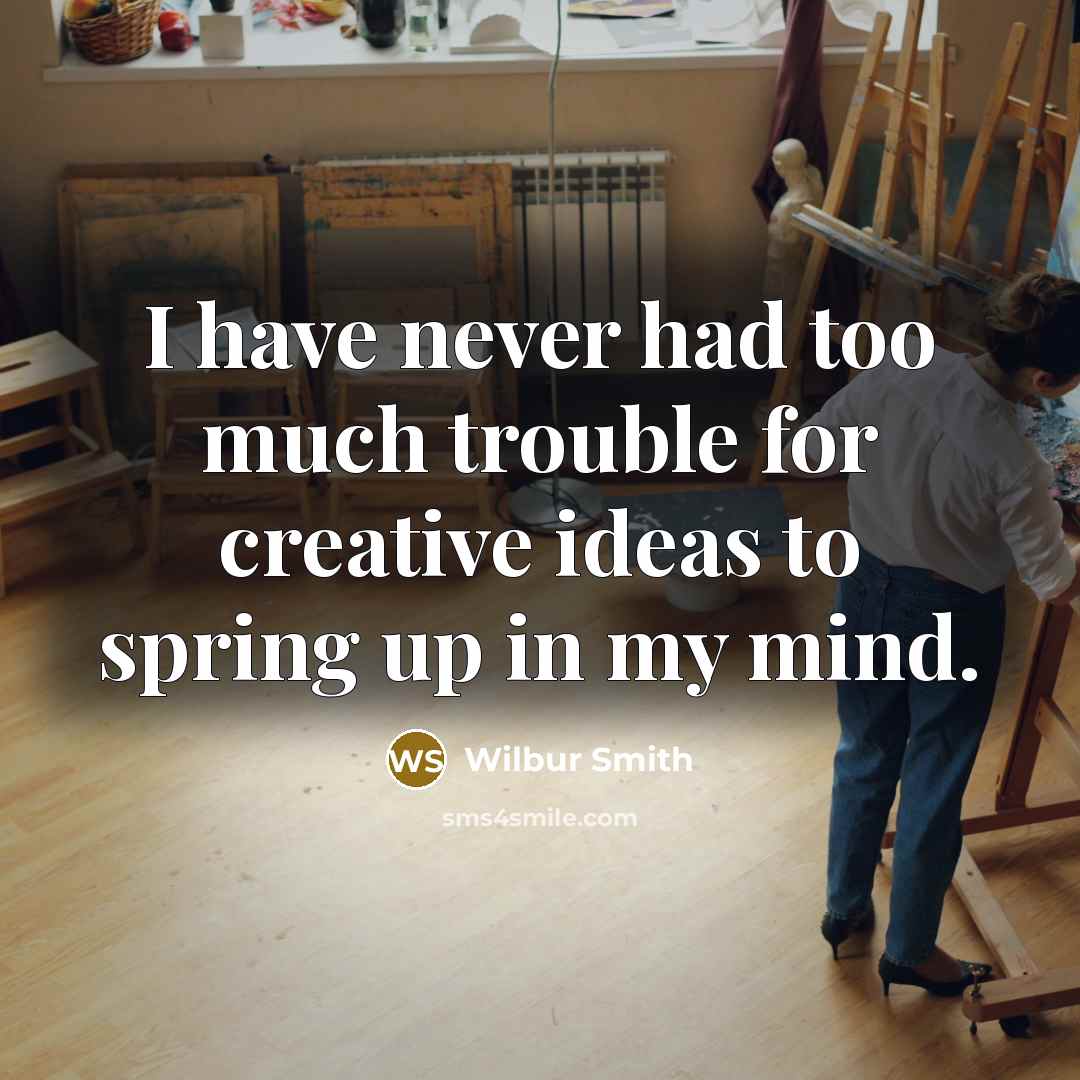 “I have never had too much trouble for creative ideas to spring up in my mind.” quote by Wilbur Smith
