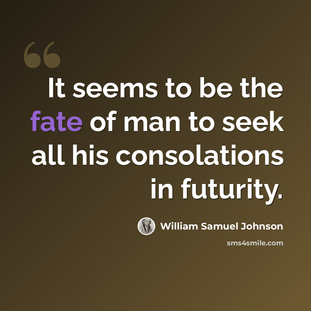 “It seems to be the fate of man to seek all his consolations in futurity.” quote by William Samuel Johnson