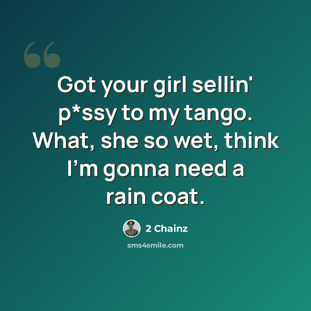 “Got your girl sellin' p*ssy to my tango. What, she so wet, think I'm gonna need a rain coat.” quote by 2 Chainz