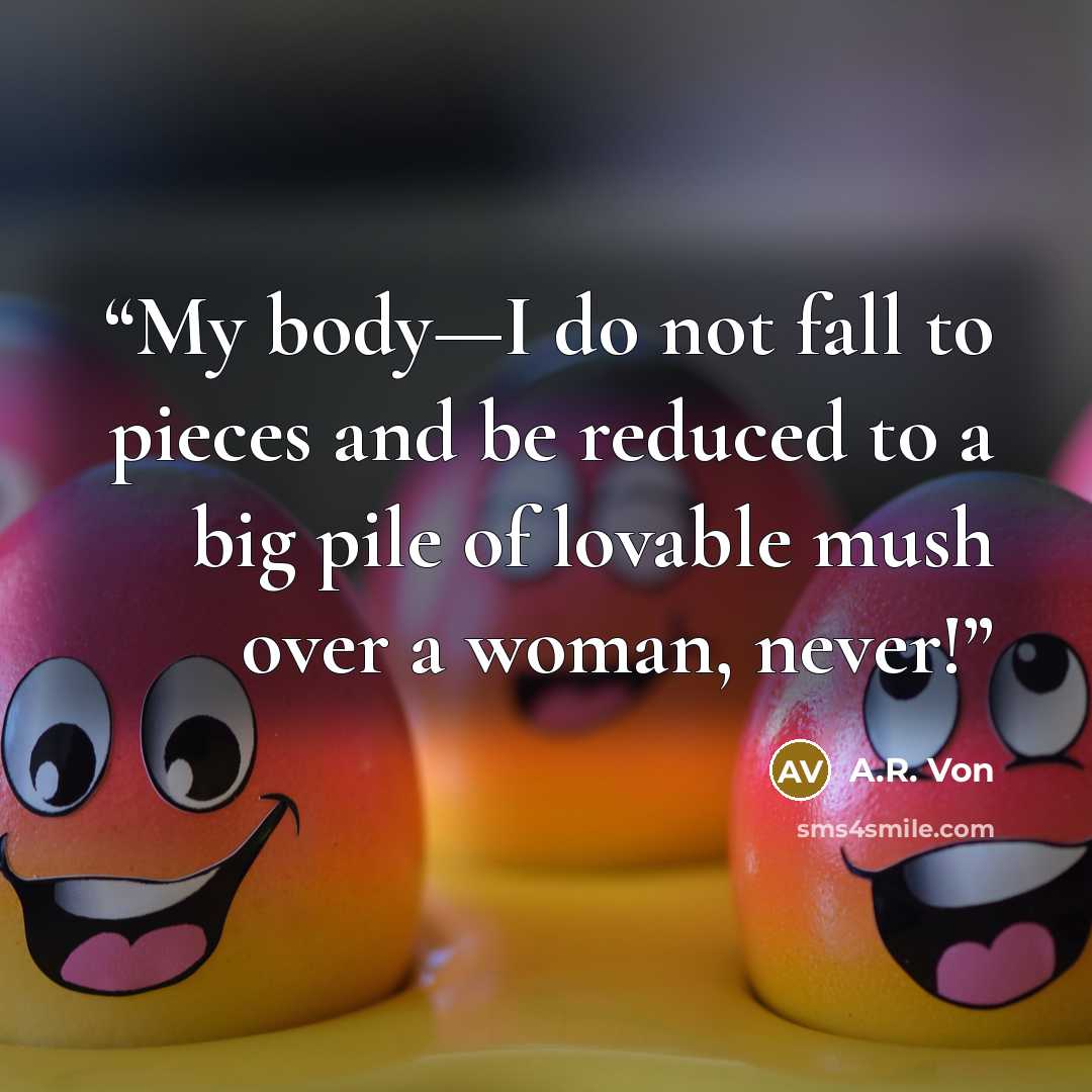 “My body—I do not fall to pieces and be reduced to a big pile of lovable mush over a woman, never!” quote by A.R. Von