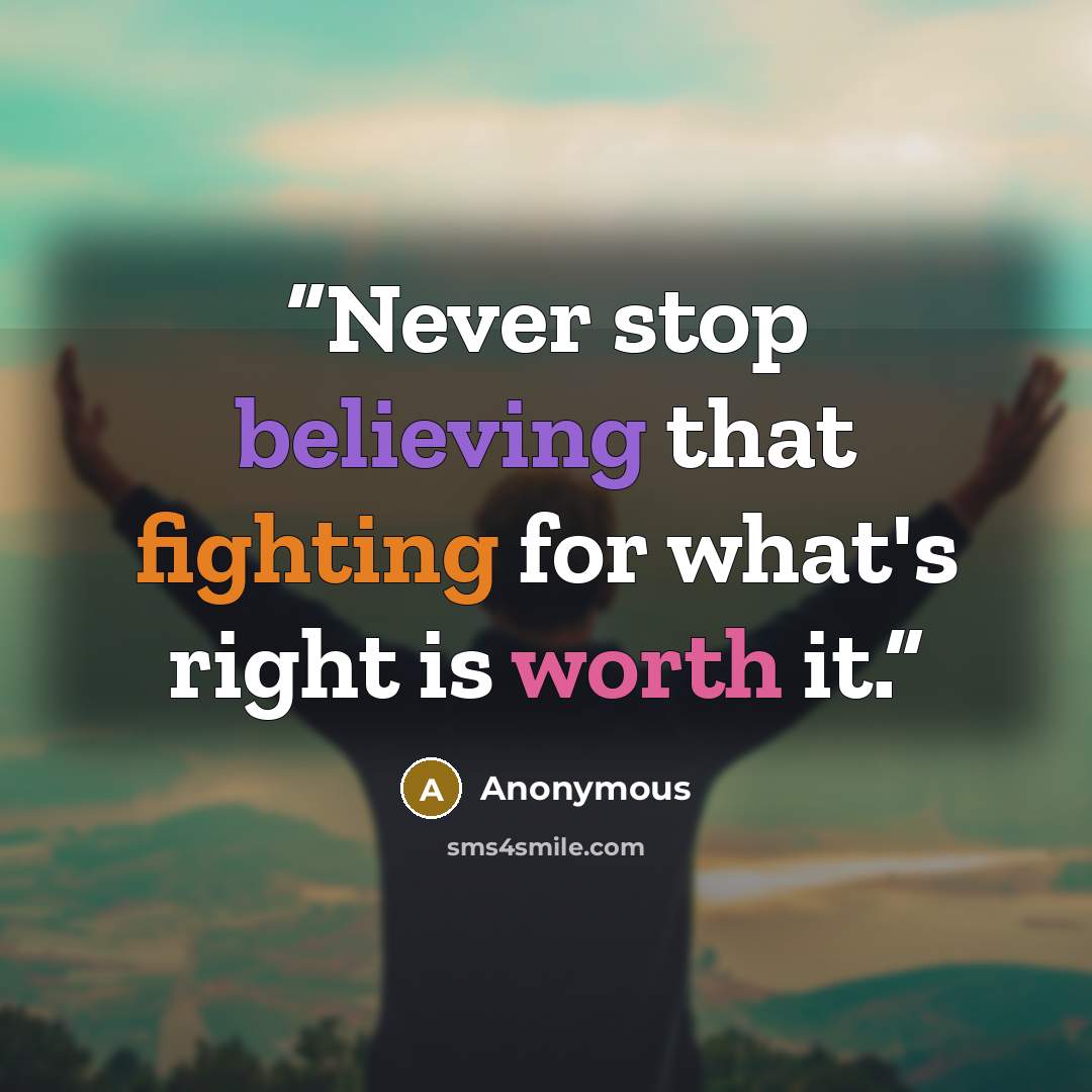 “Never stop believing that fighting for what's right is worth it.” quote by Anonymous