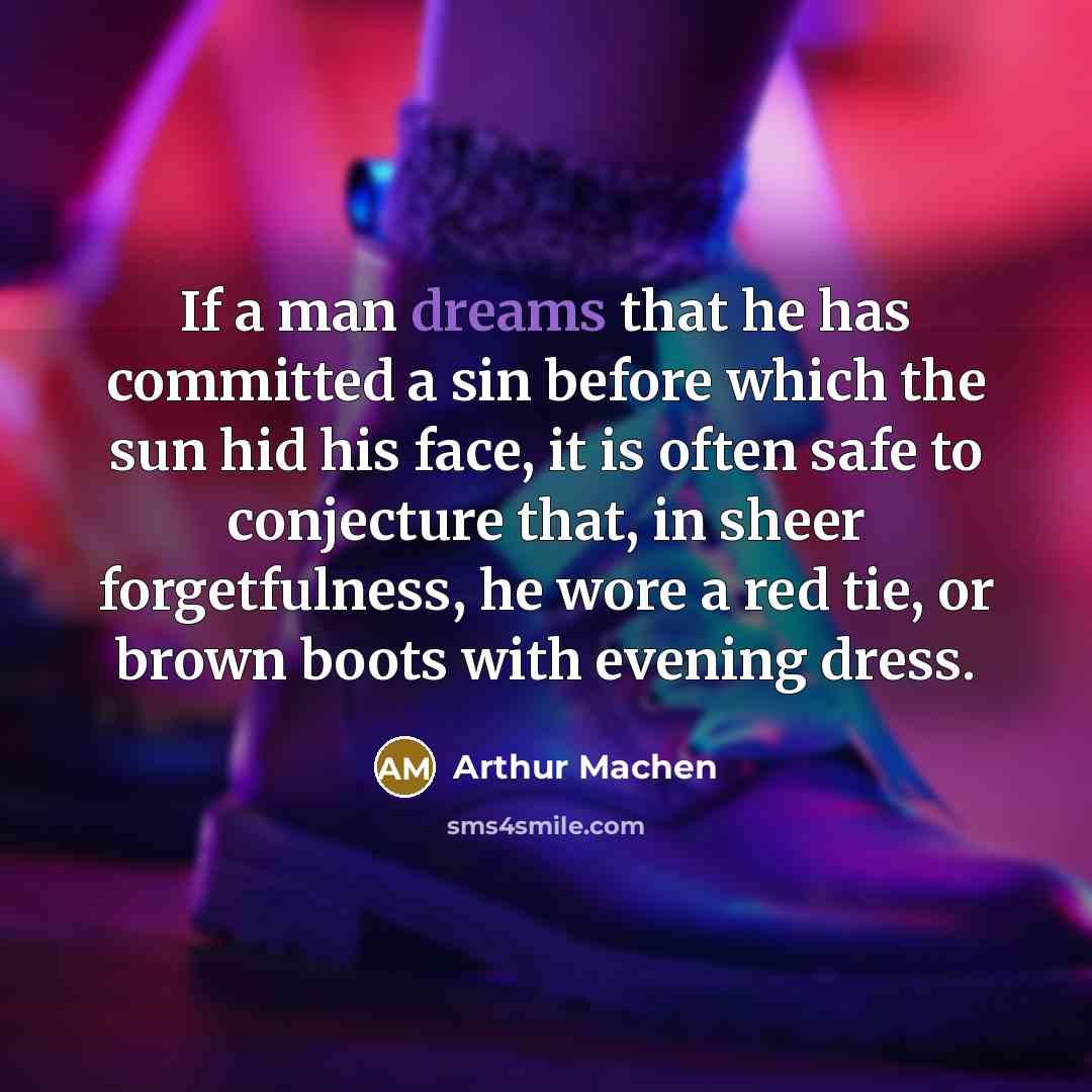 “If a man dreams that he has committed a sin before which the sun hid his face, it is often safe to conjecture that, in sheer forgetfulness, he wore a red tie, or brown boots with evening dress.” quote by Arthur Machen