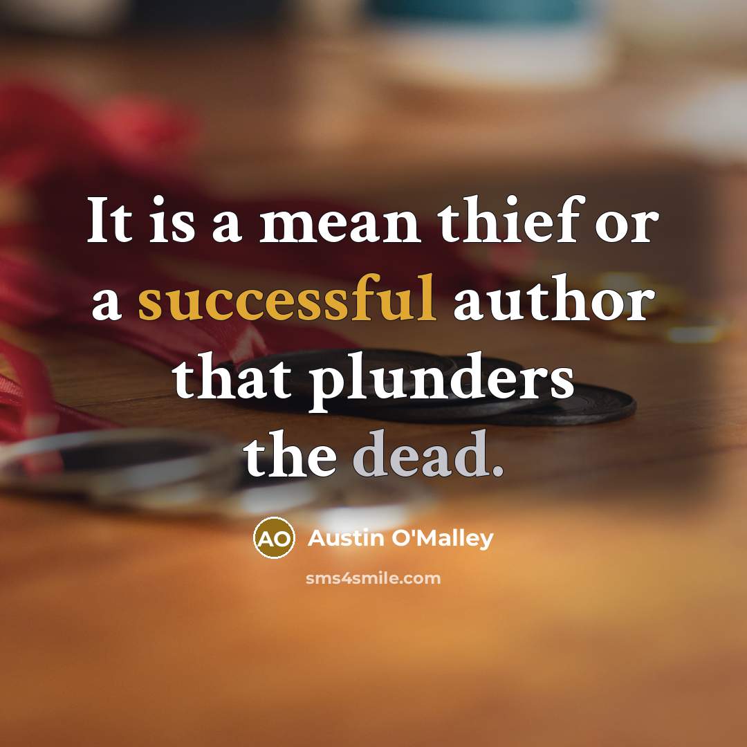 “It is a mean thief or a successful author that plunders the dead.” quote by Austin O'Malley