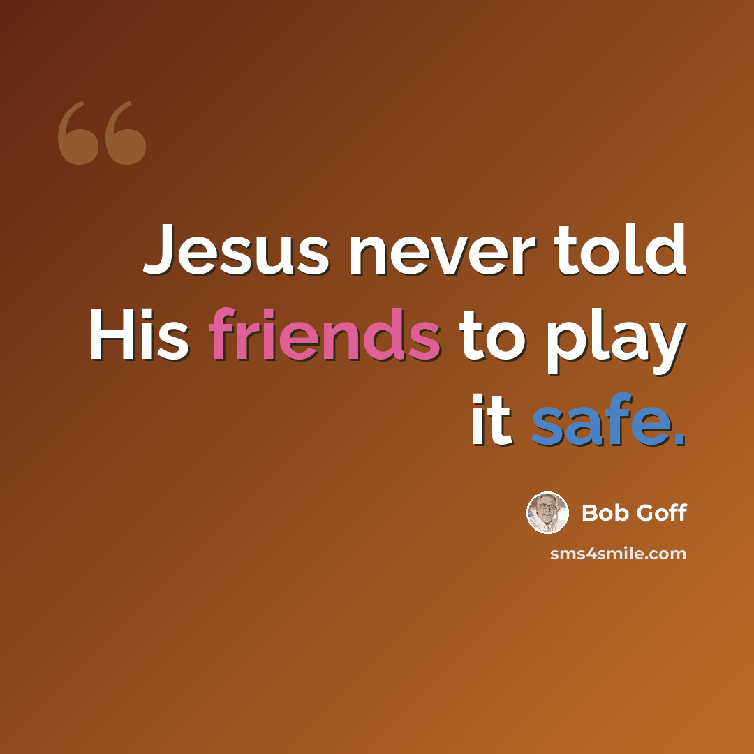 “Jesus never told His friends to play it safe.” quote by Bob Goff