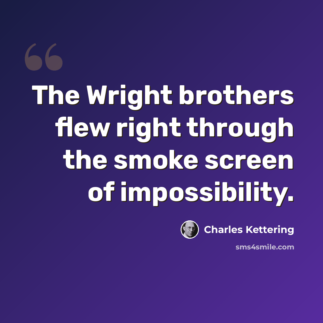 “The Wright brothers flew right through the smoke screen of impossibility.” quote by Charles Kettering