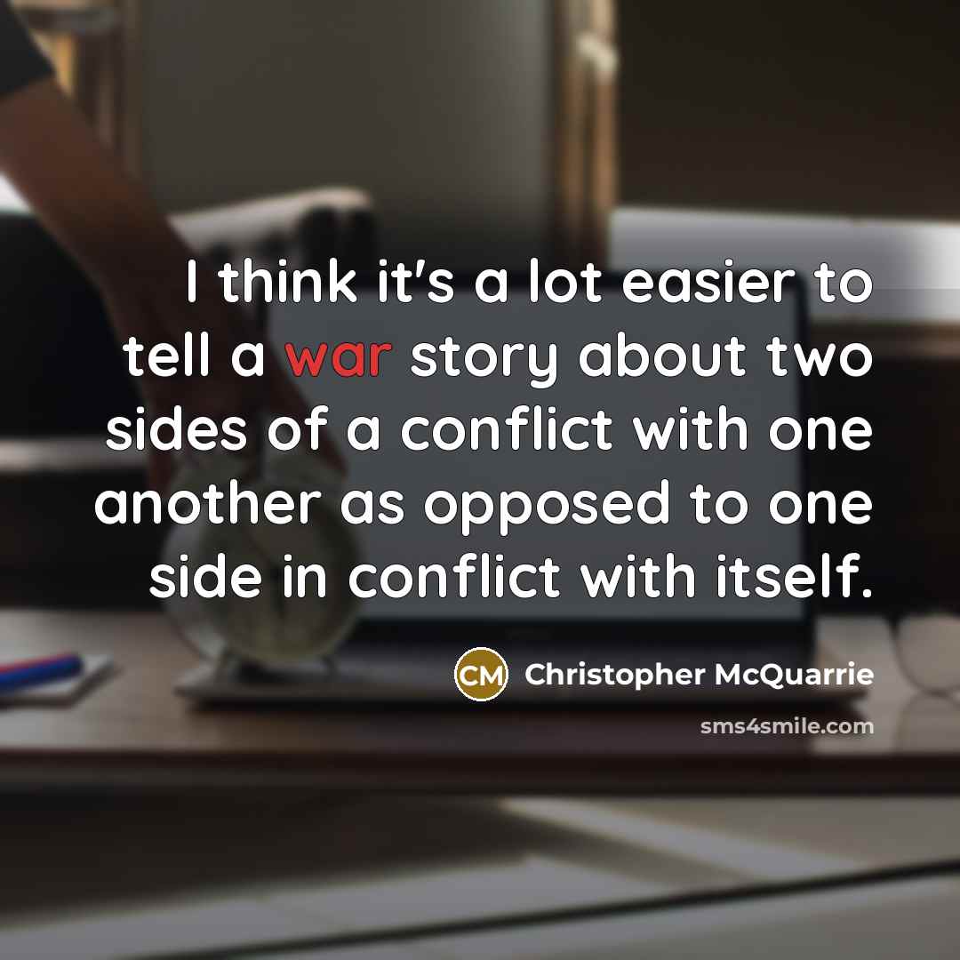 “I think it's a lot easier to tell a war story about two sides of a conflict with one another as opposed to one side in conflict with itself.” quote by Christopher McQuarrie