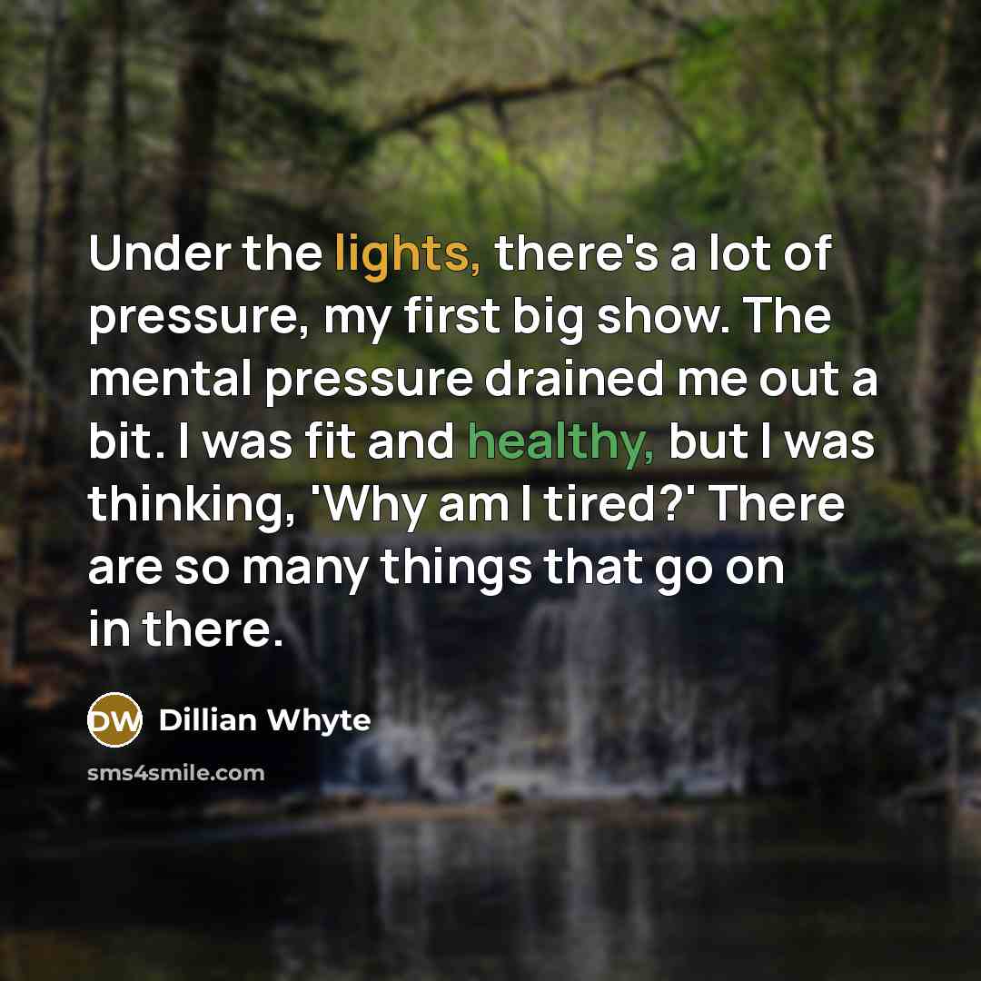 “Under the lights, there's a lot of pressure, my first big show. The mental pressure drained me out a bit. I was fit and healthy, but I was thinking, 'Why am I tired?' There are so many things that go on in there.” quote by Dillian Whyte