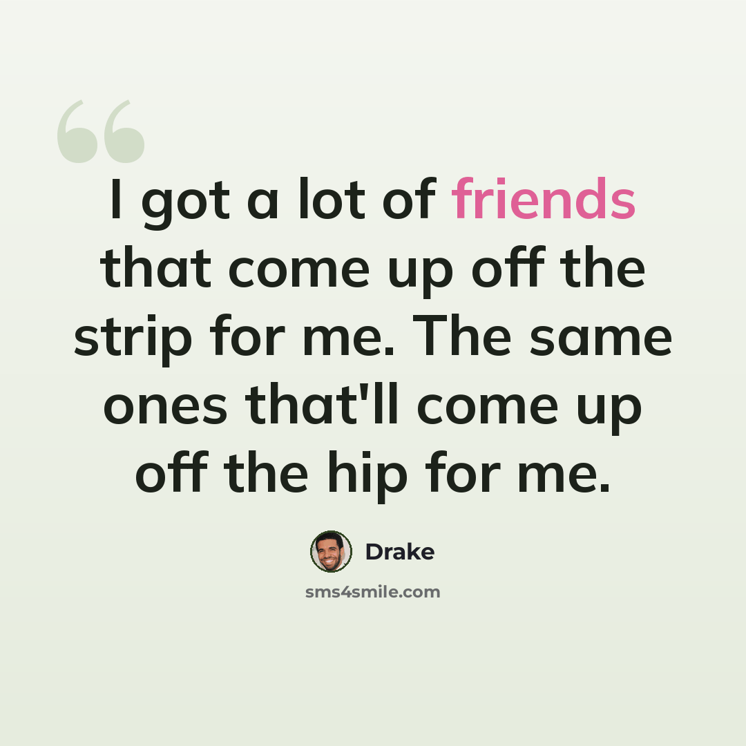 “I got a lot of friends that come up off the strip for me. The same ones that'll come up off the hip for me.” quote by Drake