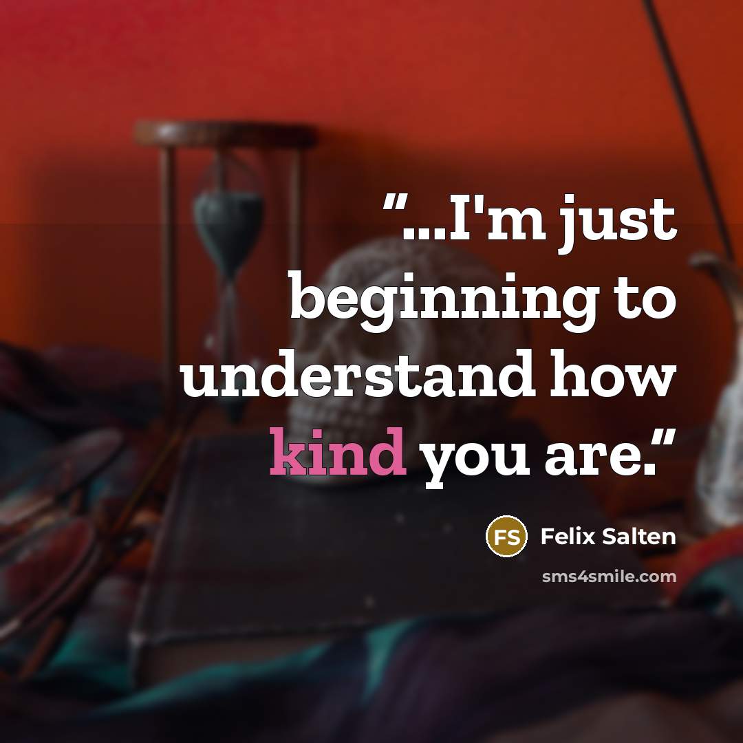 “...I'm just beginning to understand how kind you are.” quote by Felix Salten
