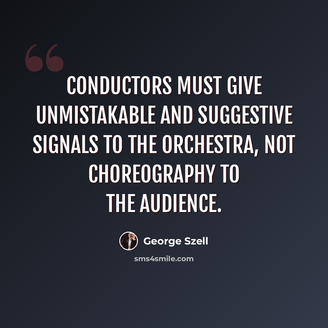 “Conductors must give unmistakable and suggestive signals to the orchestra, not choreography to the audience.” quote by George Szell