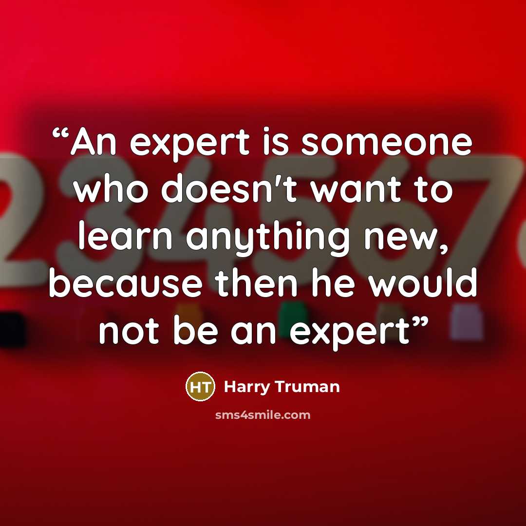 “An expert is someone who doesn't want to learn anything new, because then he would not be an expert” quote by Harry Truman