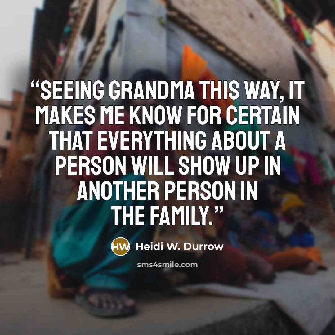“Seeing Grandma this way, it makes me know for certain that everything about a person will show up in another person in the family.” quote by Heidi W. Durrow