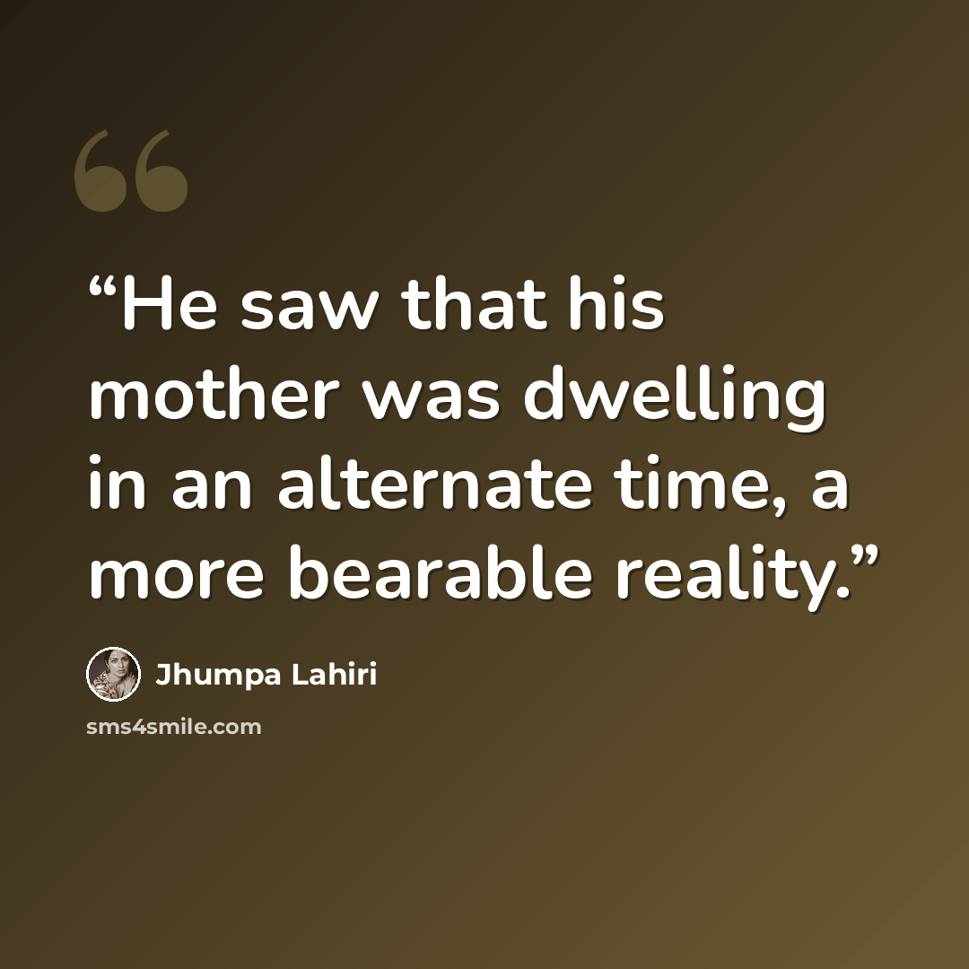 “He saw that his mother was dwelling in an alternate time, a more bearable reality.” quote by Jhumpa Lahiri