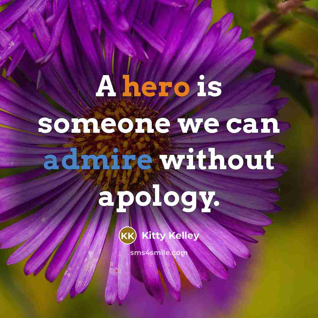 “A hero is someone we can admire without apology.” quote by Kitty Kelley