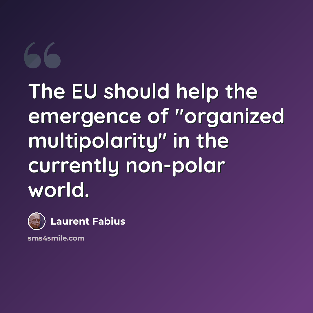 “The EU should help the emergence of "organized multipolarity" in the currently non-polar world.” quote by Laurent Fabius