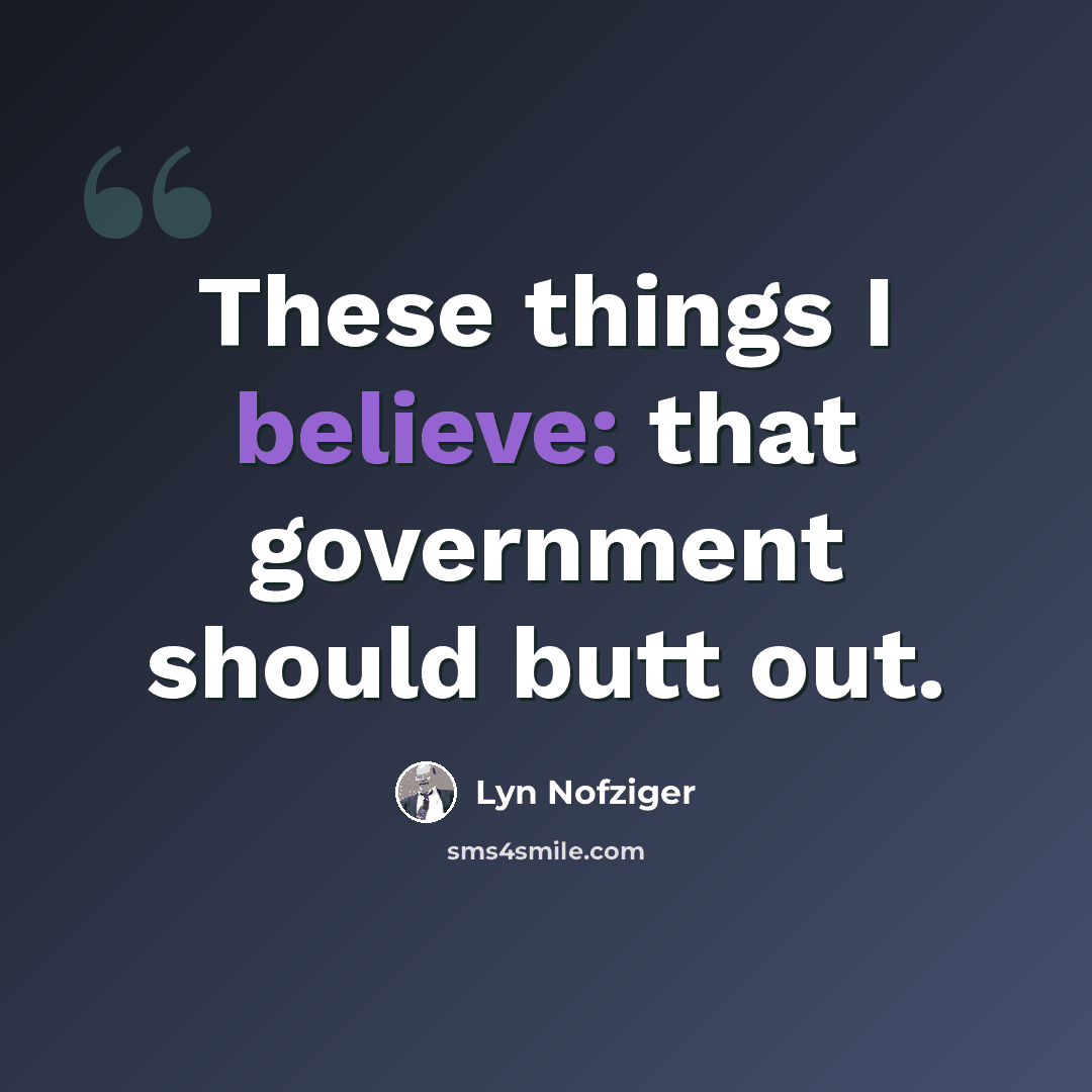 “These things I believe: that government should butt out.” quote by Lyn Nofziger