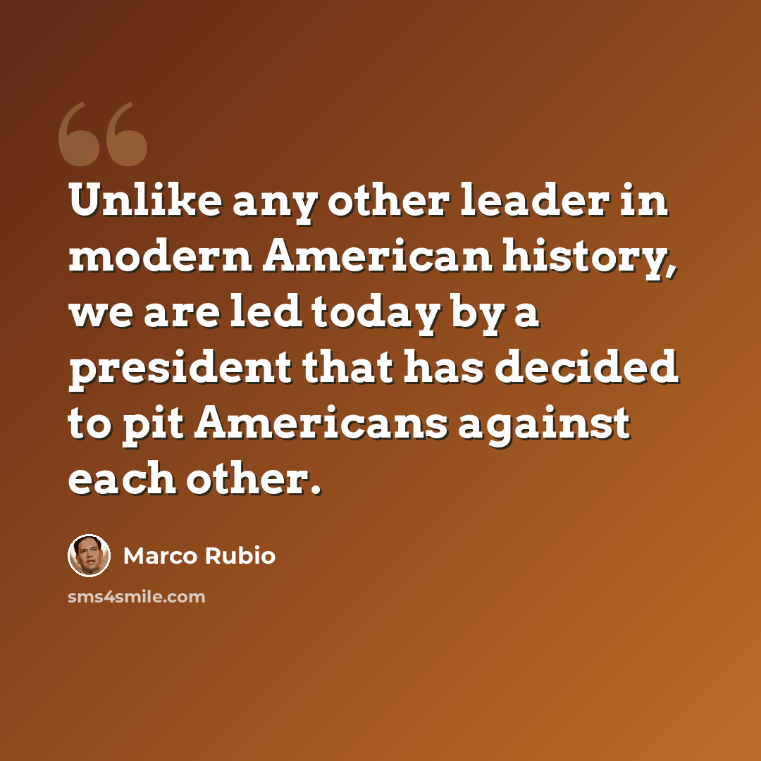 “Unlike any other leader in modern American history, we are led today by a president that has decided to pit Americans against each other.” quote by Marco Rubio