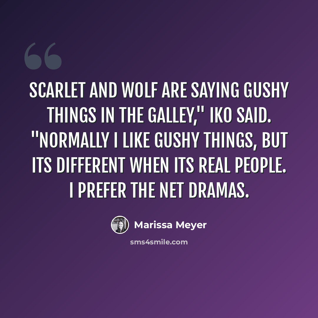 “Scarlet and Wolf are saying gushy things in the galley," Iko said. "Normally I like gushy things, but its different when its real people. I prefer the net dramas.” quote by Marissa Meyer
