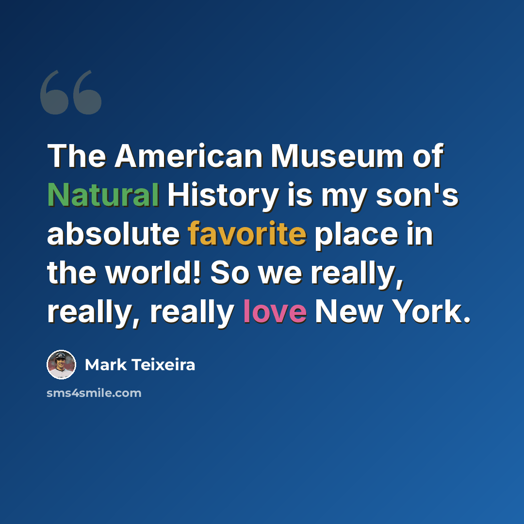 “The American Museum of Natural History is my son's absolute favorite place in the world! So we really, really, really love New York.” quote by Mark Teixeira