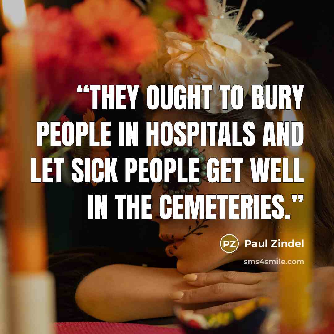 “They ought to bury people in hospitals and let sick people get well in the cemeteries.” quote by Paul Zindel