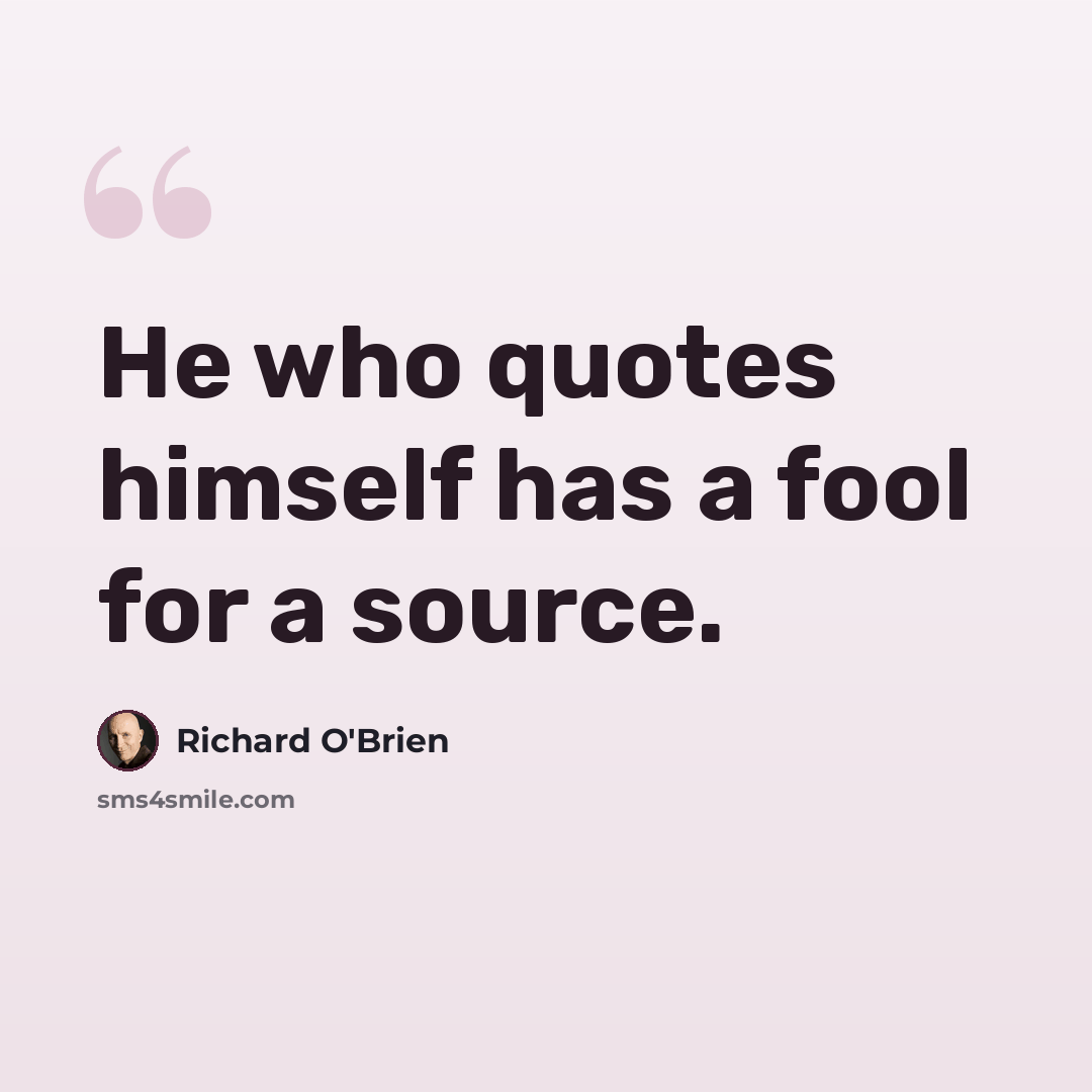 “He who quotes himself has a fool for a source.” quote by Richard O'Brien