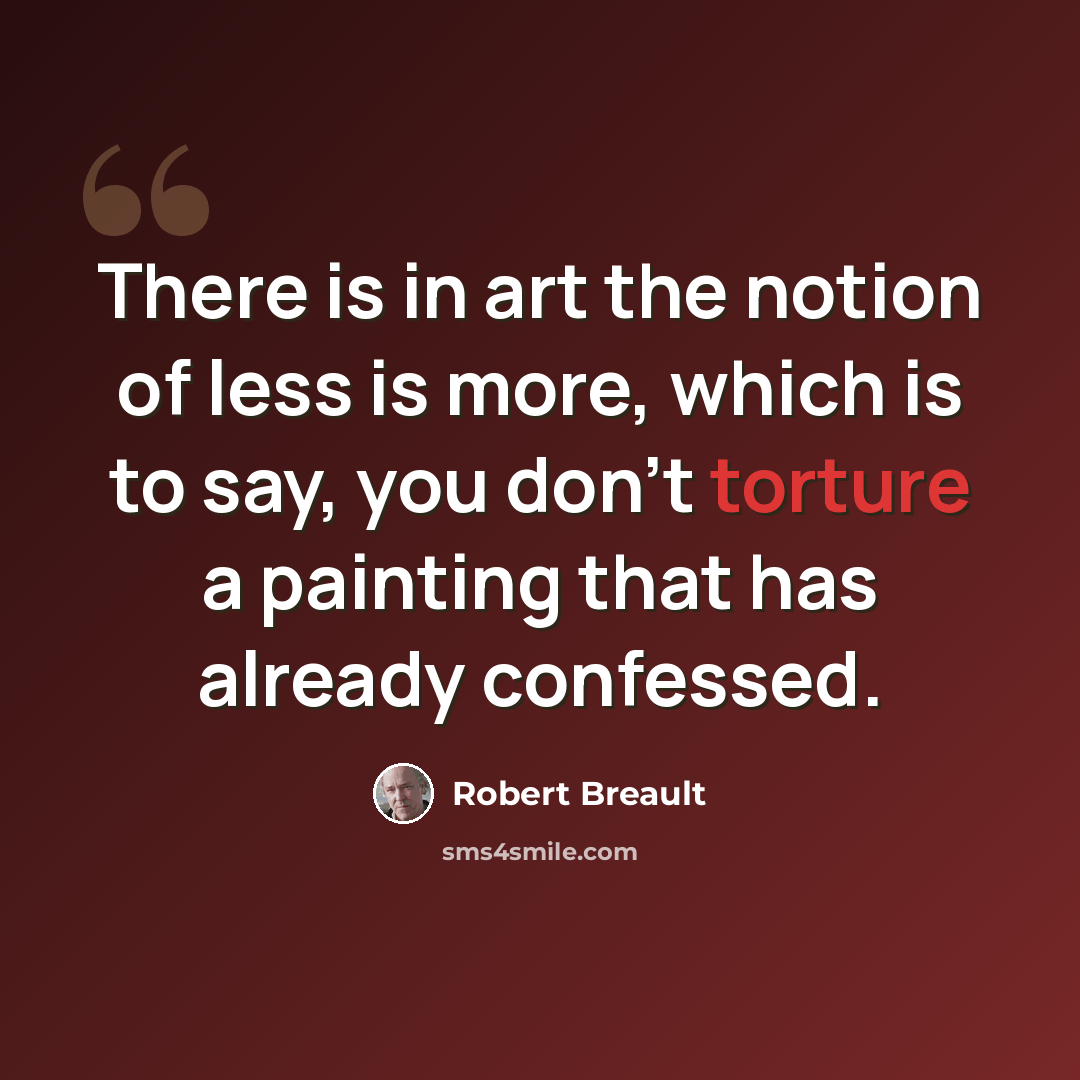 “There is in art the notion of less is more, which is to say, you don't torture a painting that has already confessed.” quote by Robert Breault