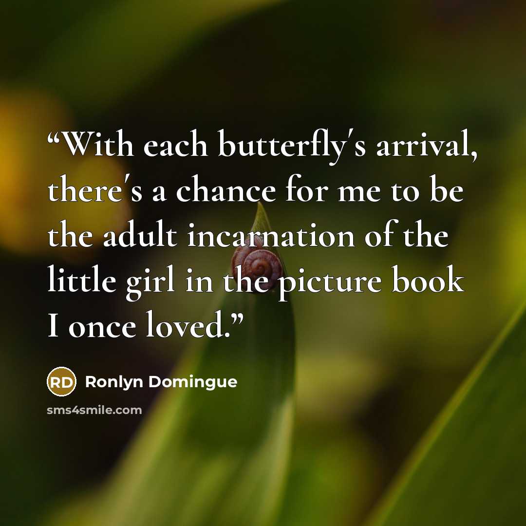 “With each butterfly´s arrival, there´s a chance for me to be the adult incarnation of the little girl in the picture book I once loved.” quote by Ronlyn Domingue