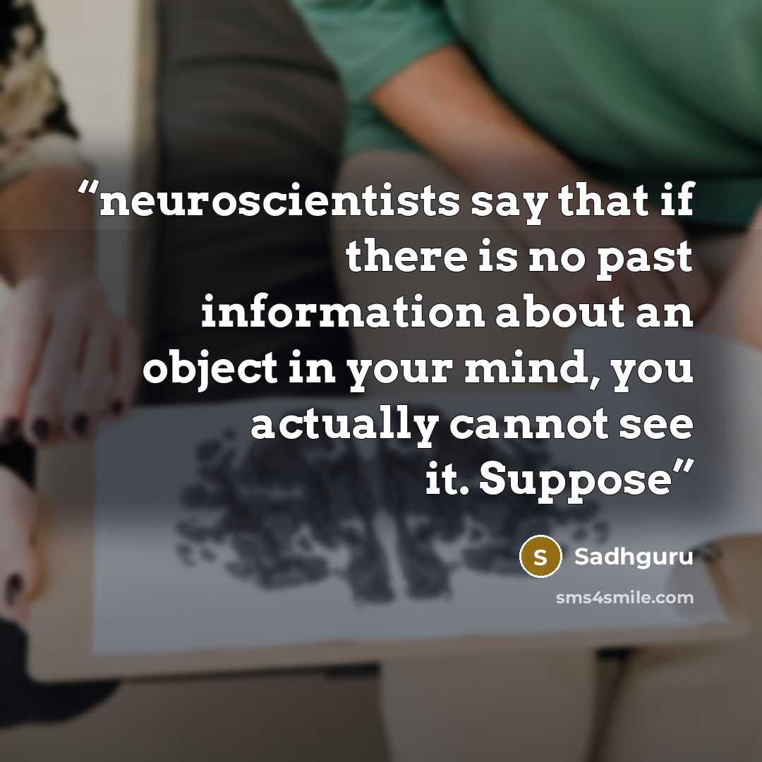 “neuroscientists say that if there is no past information about an object in your mind, you actually cannot see it. Suppose” quote by Sadhguru